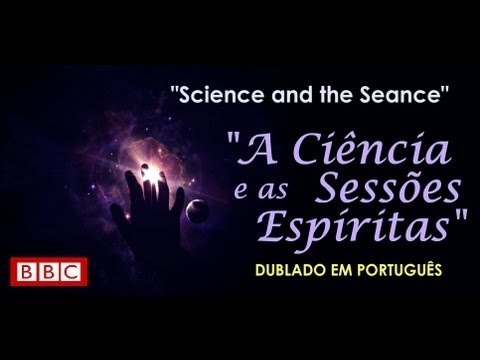 Documentário – BBC – A Ciência e as Sessões Espíritas – (Science and the Seance)